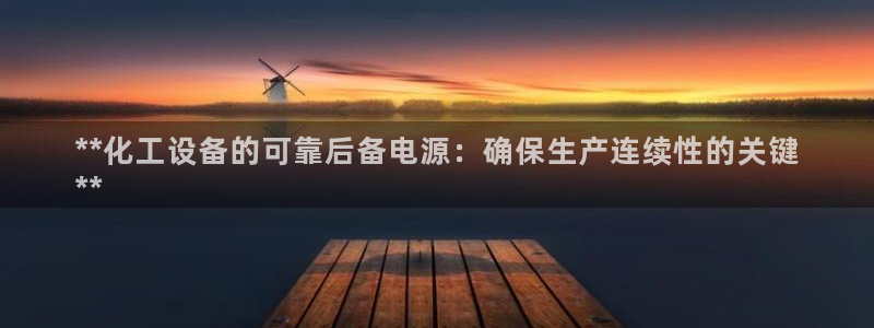 门徒平台开户怎么开：**化工设备的可靠后备电源：确