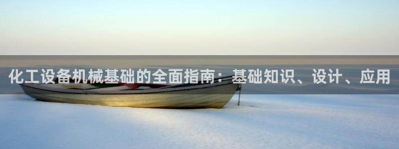 门徒娱乐集团：化工设备机械基础的全面指南：基础知识