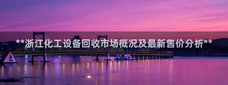 门徒平台登录注册账号：**浙江化工设备回收市场概况