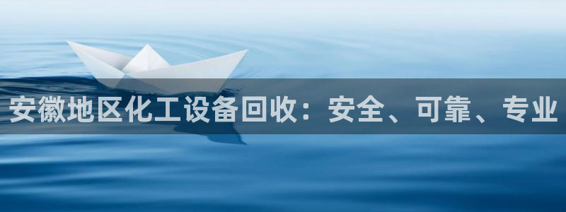 门徒娱乐平台登录入口：安徽地区化工设备回收：安全、