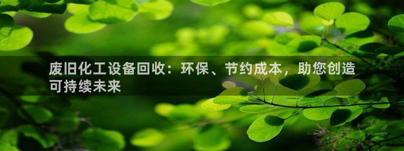 门徒娱乐总代理：废旧化工设备回收：环保、节约成本，助您创造
