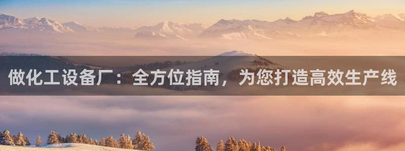 门徒娱乐好吗：做化工设备厂：全方位指南，为您打造高