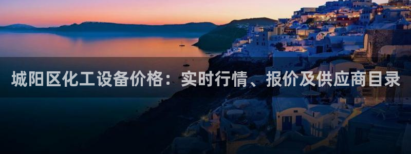 门徒娱乐平台登录：城阳区化工设备价格：实时行情、报价及供应商