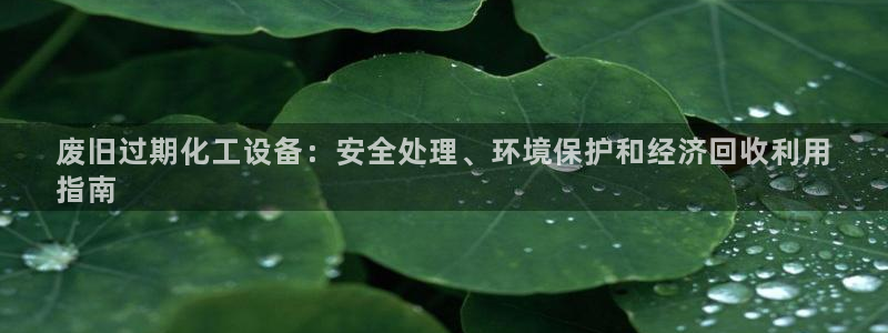 门徒娱乐集团：废旧过期化工设备：安全处理、环境保护