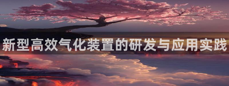 门徒娱乐官网下载：新型高效气化装置的研发与应用实践