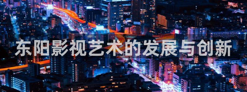 青青草原在线精品：东阳影视艺术的发展与创新