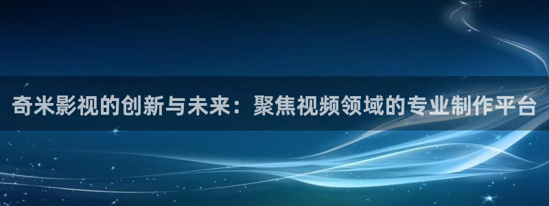 青青草原在：奇米影视的创新与未来：聚焦视频领域的专业制作平台