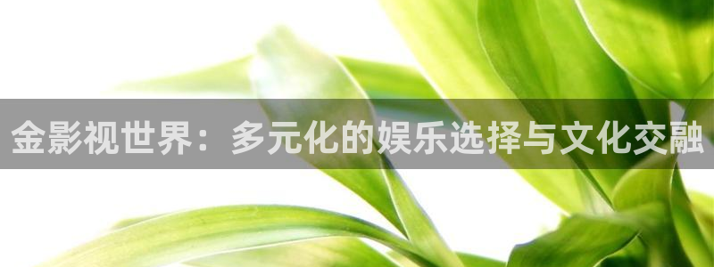 草青青影院：金影视世界：多元化的娱乐选择与文化交融