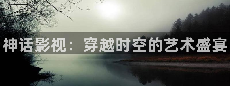 青青草理论电影：神话影视：穿越时空的艺术盛宴