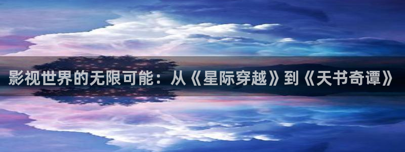 在线青青草原：影视世界的无限可能：从《星际穿越》到《天书奇谭》