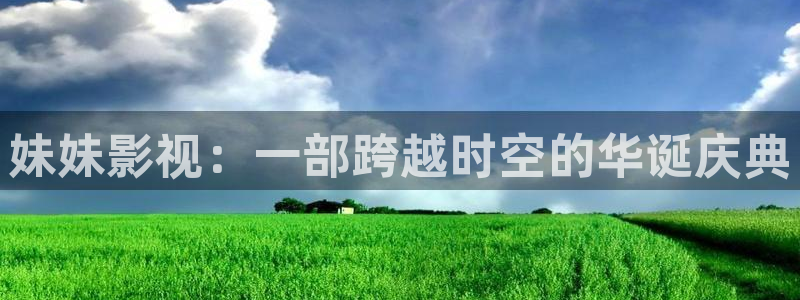 青青青在线影院：妹妹影视：一部跨越时空的华诞庆典
